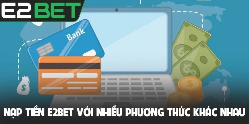 Nạp tiền E2bet với nhiều phương thức khác nhau