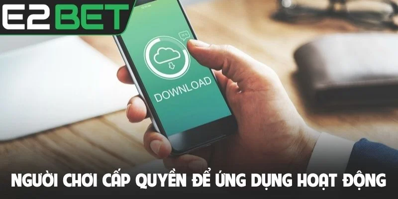 Tải App E2bet - Cách Thức Download Ứng Dụng Nhanh Chóng Nhất 4 Người chơi cấp quyền để ứng dụng nhà cái hoạt động