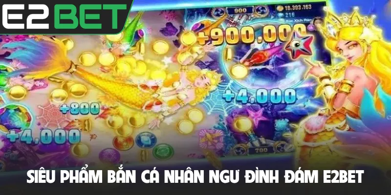 Siêu phẩm Bắn Cá Nhân Ngư đình đám E2BET